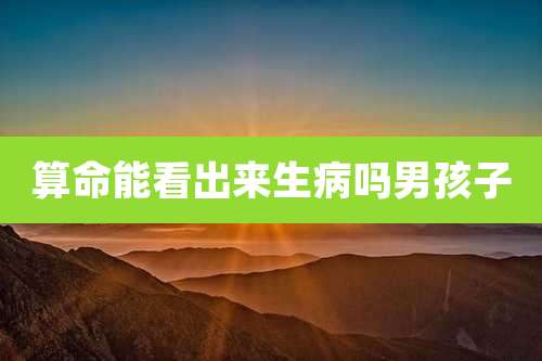 算命能看出来生病吗男孩子