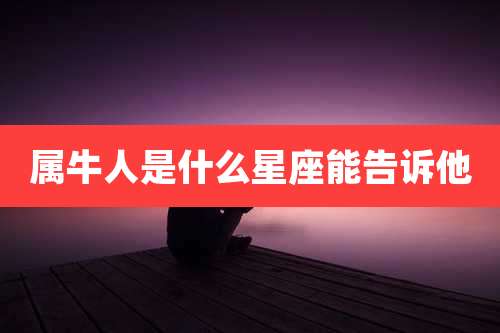属牛人是什么星座能告诉他