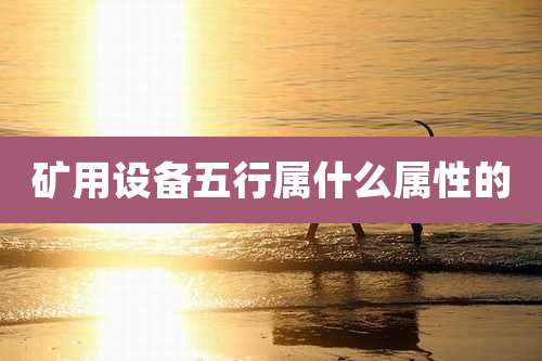 矿用设备五行属什么属性的