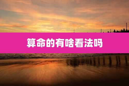 算命的有啥看法吗