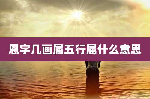 恩字几画属五行属什么意思