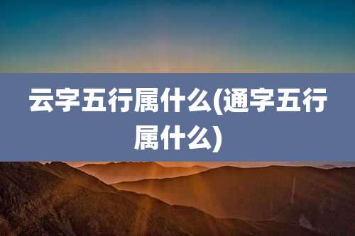 云字五行属什么(通字五行属什么)