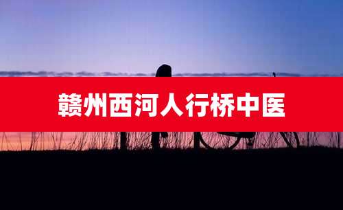 赣州西河人行桥中医