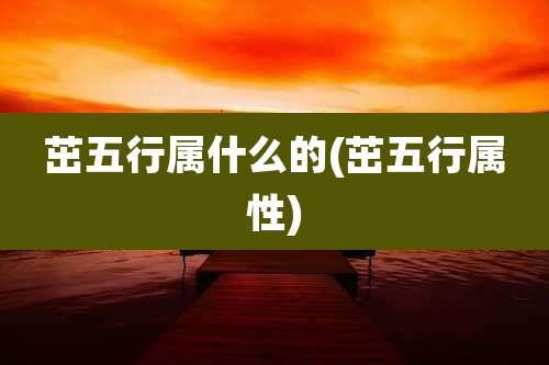 茁五行属什么的(茁五行属性)