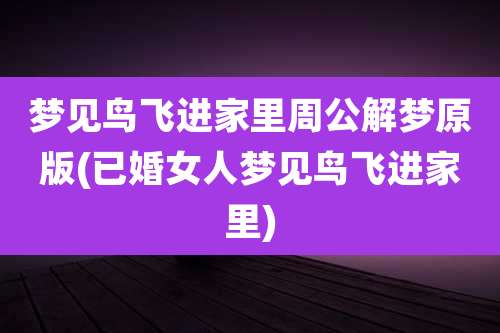梦见鸟飞进家里周公解梦原版(已婚女人梦见鸟飞进家里)