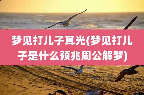梦见打儿子耳光(梦见打儿子是什么预兆周公解梦)