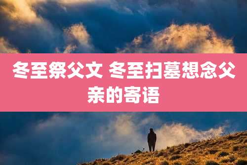 冬至祭父文 冬至扫墓想念父亲的寄语