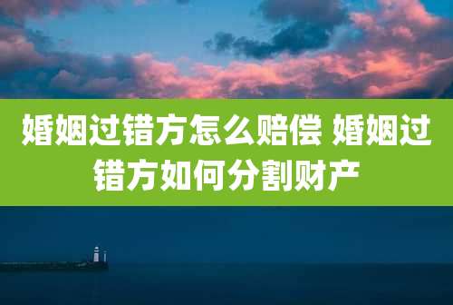 婚姻过错方怎么赔偿 婚姻过错方如何分割财产