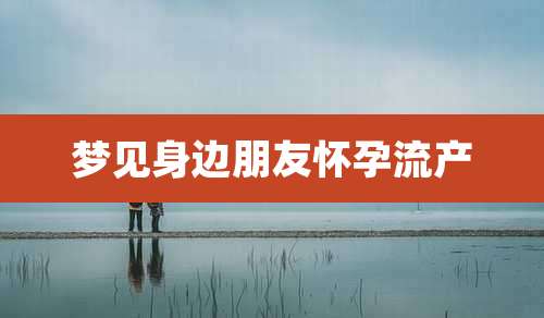 梦见身边朋友怀孕流产