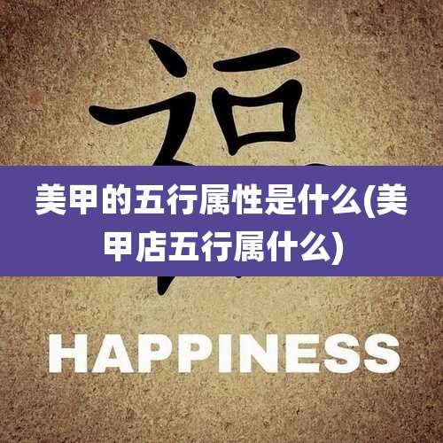 美甲的五行属性是什么(美甲店五行属什么)