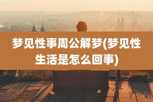 梦见性事周公解梦(梦见性生活是怎么回事)