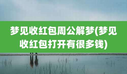 梦见收红包周公解梦(梦见收红包打开有很多钱)