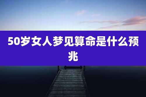 50岁女人梦见算命是什么预兆