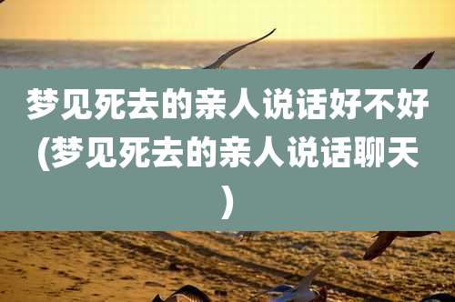梦见死去的亲人说话好不好(梦见死去的亲人说话聊天)