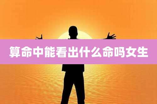 算命中能看出什么命吗女生