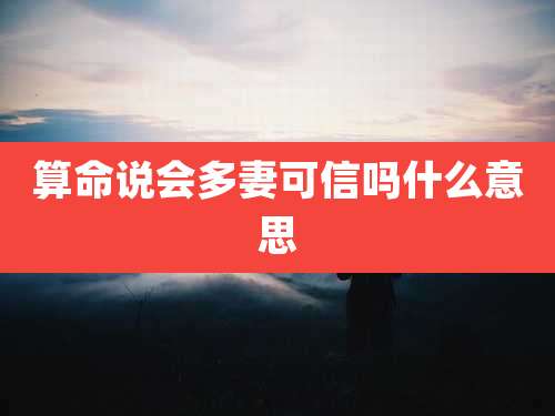 算命说会多妻可信吗什么意思