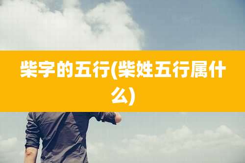 柴字的五行(柴姓五行属什么)
