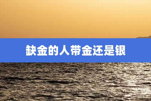 缺金的人带金还是银