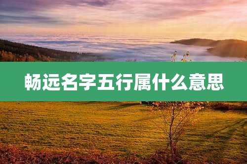 畅远名字五行属什么意思