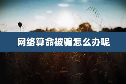 网络算命被骗怎么办呢