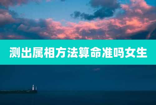 测出属相方法算命准吗女生