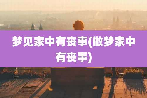 梦见家中有丧事(做梦家中有丧事)