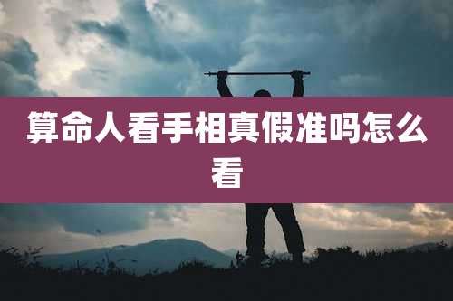 算命人看手相真假准吗怎么看