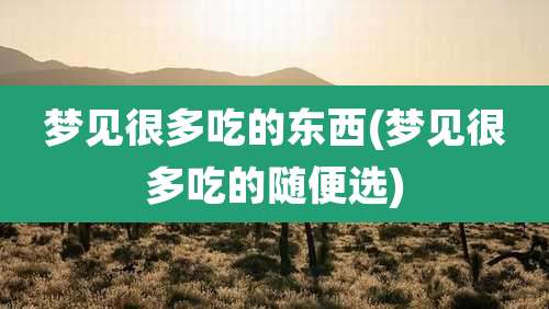 梦见很多吃的东西(梦见很多吃的随便选)