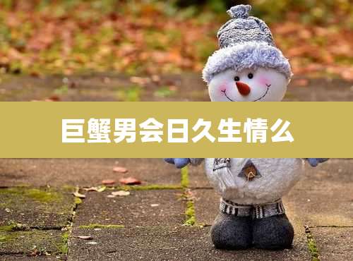 巨蟹男会日久生情么