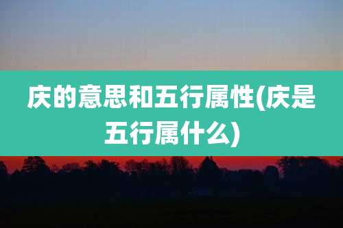 庆的意思和五行属性(庆是五行属什么)