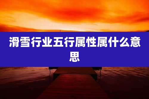 滑雪行业五行属性属什么意思
