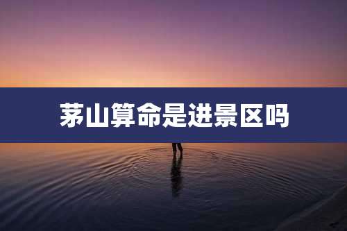 茅山算命是进景区吗