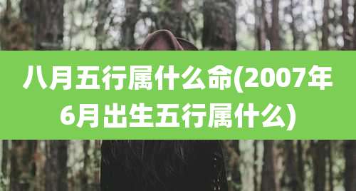 八月五行属什么命(2007年6月出生五行属什么)