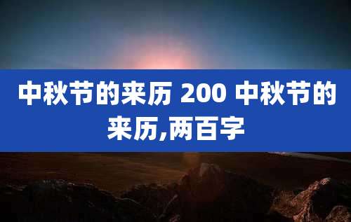 中秋节的来历 200 中秋节的来历,两百字