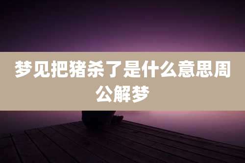 梦见把猪杀了是什么意思周公解梦