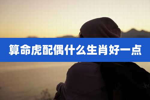 算命虎配偶什么生肖好一点