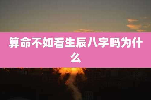 算命不如看生辰八字吗为什么