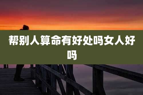 帮别人算命有好处吗女人好吗