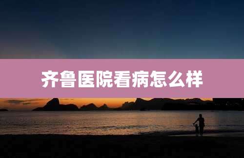 齐鲁医院看病怎么样
