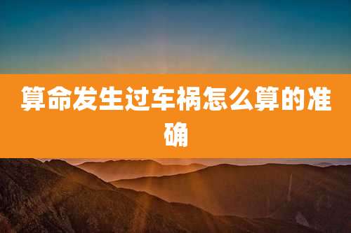 算命发生过车祸怎么算的准确