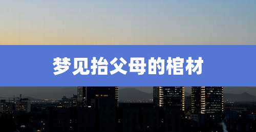 梦见抬父母的棺材