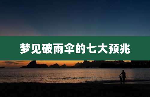 梦见破雨伞的七大预兆