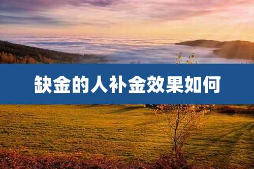 缺金的人补金效果如何