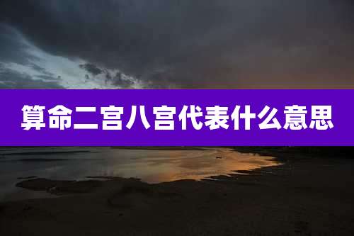 算命二宫八宫代表什么意思
