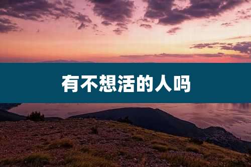 有不想活的人吗