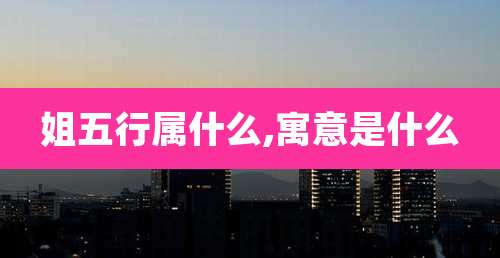 姐五行属什么,寓意是什么