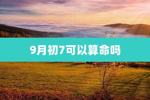 9月初7可以算命吗
