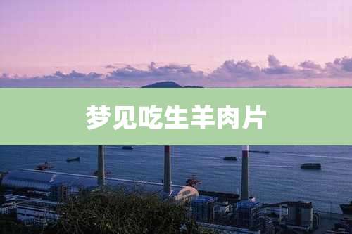 梦见吃生羊肉片