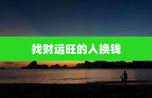 找财运旺的人换钱