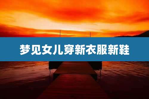 梦见女儿穿新衣服新鞋